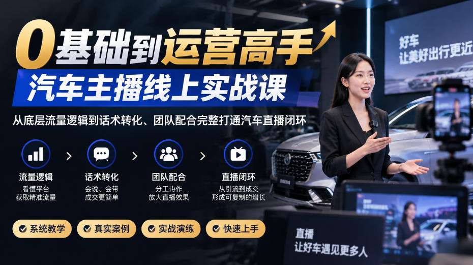 0基础到运营高手，汽车主播线上实战课，从底层流量逻辑到话术转化、团队配合完整打通汽车直播闭环-我爱发帖