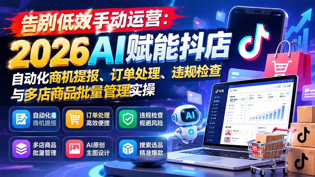 告别低效手动运营：2026AI赋能抖店自动化商机提报、订单处理、违规检查与多店商品批量管理实操-我爱发帖