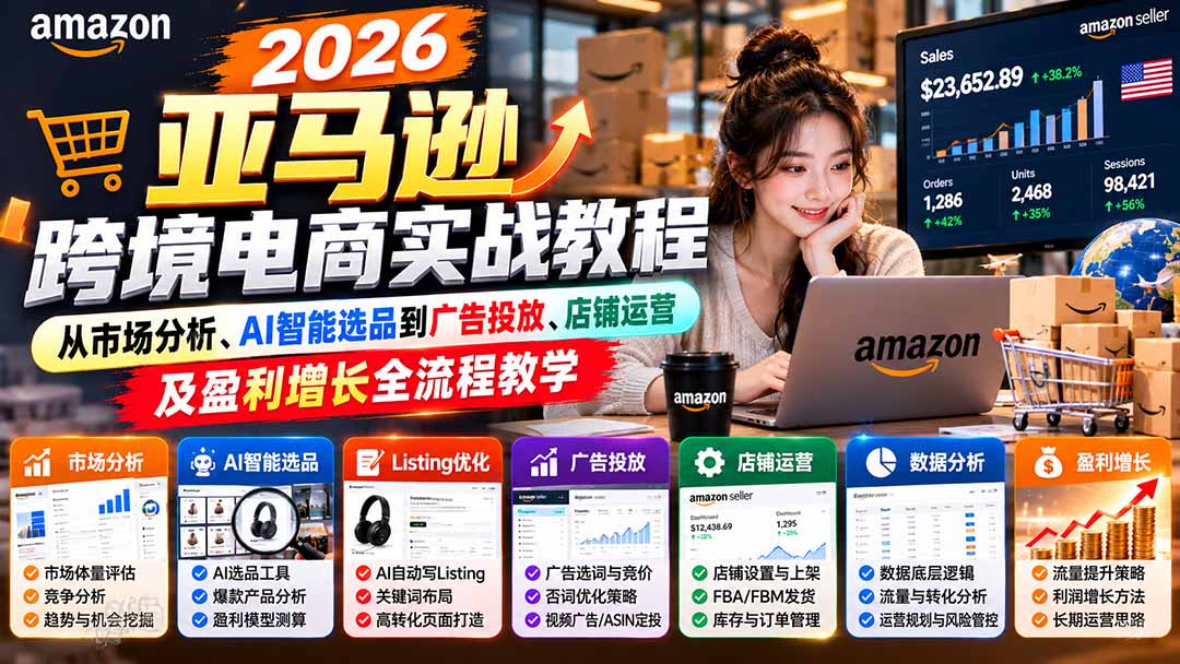 2026亚马逊跨境电商实战教程-更新1027，从市场分析、AI智能选品到广告投放、店铺运营及盈利增长全流程教学-我爱发帖