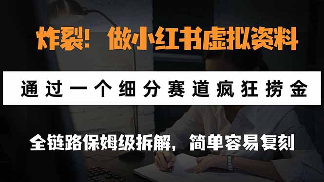 炸裂！做小红书虚拟资料，通过一个细分赛道疯狂捞金，全链路保姆级拆解，简单容易复刻-我爱发帖