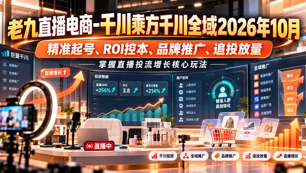 老九直播电商-千川乘方千川全域2026年10月，精准起号、ROI控本、品牌推广、追投放量，掌握直播投流增长核心玩法-我爱发帖
