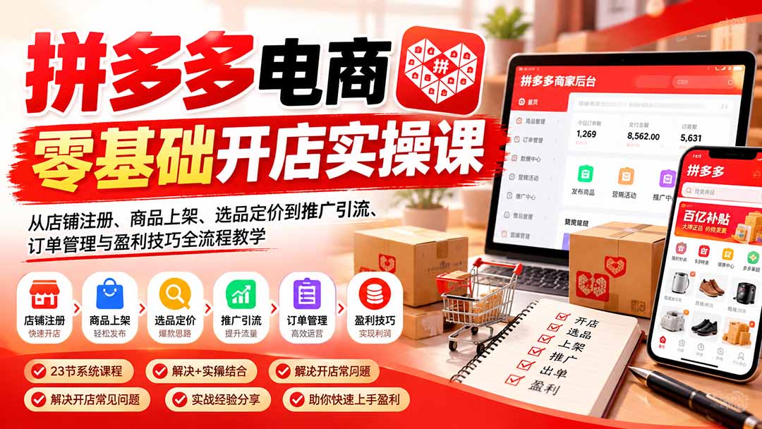 拼多多电商零基础开店实操课:从店铺注册、商品上架、选品定价到推广引流、订单管理与盈利技巧全流程教学汇通分享-分享轻创项目-网络创业-项目实操-兼职-网赚-副业-抖音-快手-小红书-闲鱼-视频号-直播-短视频-中视频-带货-短剧-游戏搬砖-引流等教程课程分享汇通分享